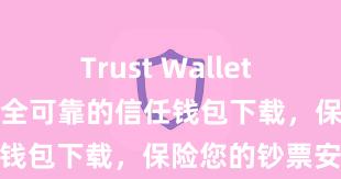 Trust Wallet DApp使用 安全可靠的信任钱包下载，保险您的钞票安全