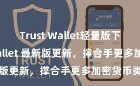 Trust Wallet轻量版下载 Trust Wallet 最新版更新，撑合手更多加密货币类型