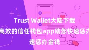 Trust Wallet大陆下载 安全高效的信任钱包app助您快速惩办金钱