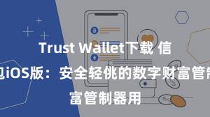 Trust Wallet下载 信任钱包iOS版：安全轻佻的数字财富管制器用