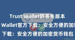 Trust Wallet防丢失版本下载 Trust Wallet官方下载：安全方便的加密货币钱包