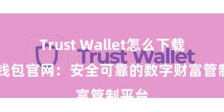 Trust Wallet怎么下载 信任钱包官网：安全可靠的数字财富管制平台