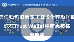 信任钱包旧版本下载 5个容颜匡助你在Trust Wallet中防患被盗