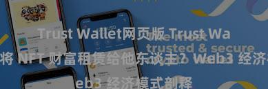 Trust Wallet网页版 Trust Wallet 怎么将 NFT 财富租赁给他东谈主？Web3 经济模式剖释