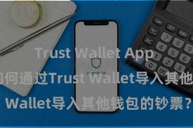 Trust Wallet App Store链接 如何通过Trust Wallet导入其他钱包的钞票？