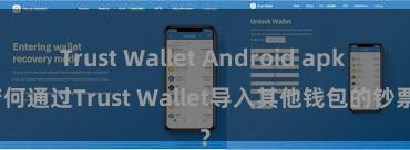 Trust Wallet Android apk 若何通过Trust Wallet导入其他钱包的钞票？