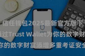 信任钱包2025最新官方版下载 如何通过Trust Wallet为你的数字财富添增多重考证安全门径？