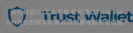 信任钱包ios怎么下载 若何通过Trust Wallet为你的数字钞票添增加重考据安全设施？