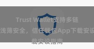 Trust Wallet支持多链下载 浅薄安全，信任钱包App下载安设指南